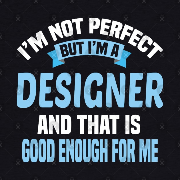 I'm Not Perfect But I'm A Designer And That Is Good Enough For Me by Dhme